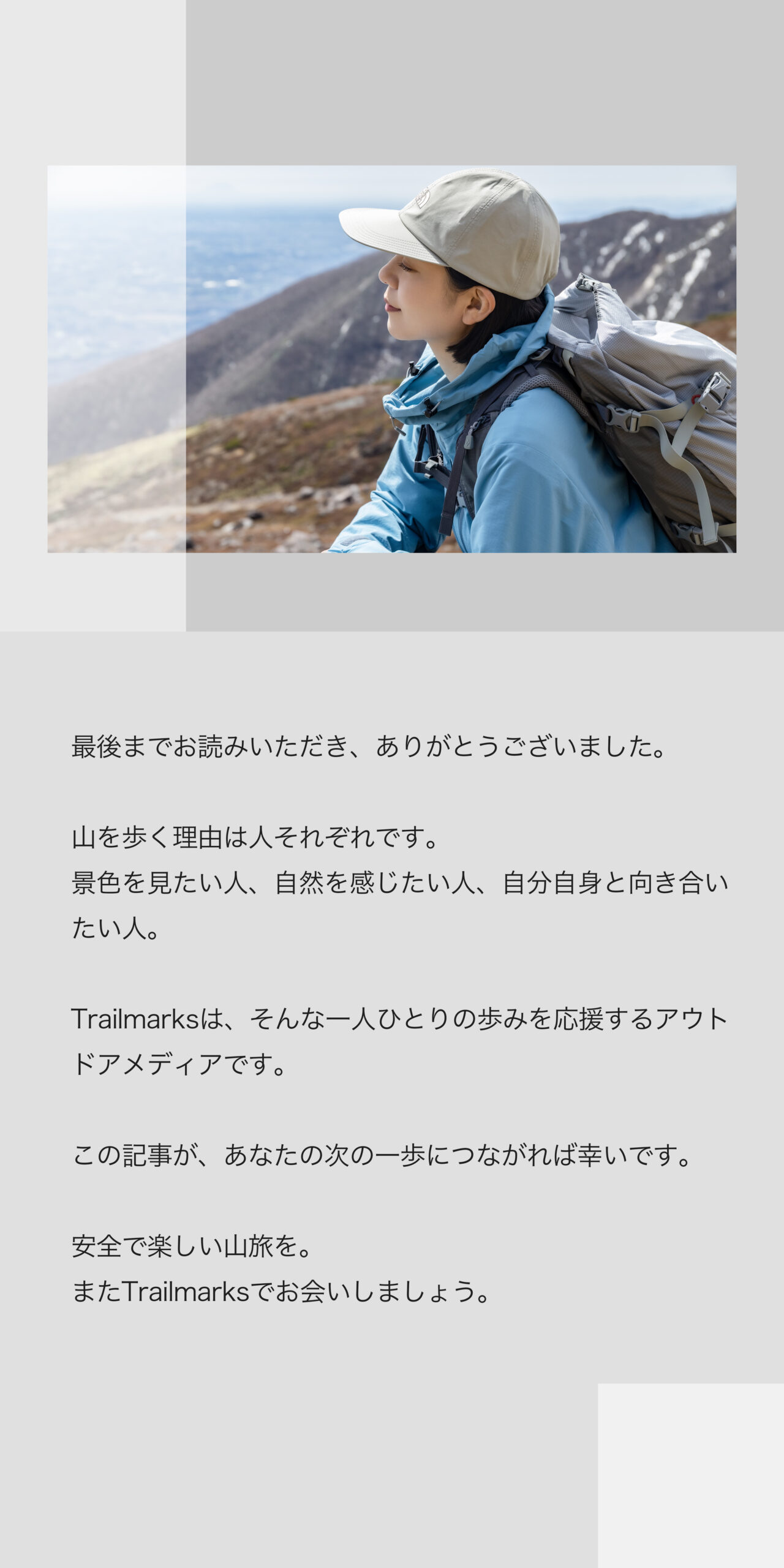 Trailmarksは、山へ向かう一歩に宿る思想を記すメディア。 服と道具を通して、自然とどう関わるかを問い続ける。 静かな選択が、未来の風景をつくると信じて。